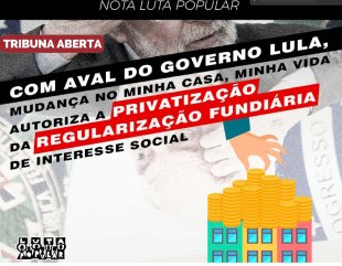 Nota do Movimento Luta Popular: Com Aval do Governo Lula, Mudança no Minha Casa, Minha Vida Autoriza a Privatização da Regularização Fundiária de Interesse Social