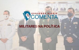 ESQUERDA DIÁRIO COMENTA I Militares na Política