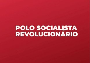 Chamado à CST para a construção do Polo Socialista e Revolucionário