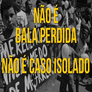 Não é bala perdida, não é caso isolado. Basta de violência policial no Rio de Janeiro
