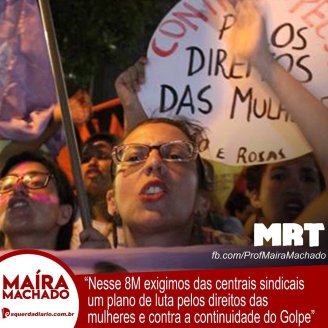 "Nesse 8 de março as mulheres precisam lutar para combater a continuidade do golpe!", diz Maíra Machado.